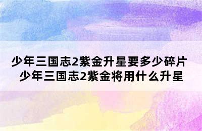 少年三国志2紫金升星要多少碎片 少年三国志2紫金将用什么升星